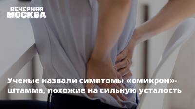 Ученые назвали симптомы «омикрон»-штамма, похожие на сильную усталость - vm.ru - Москва