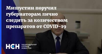 Михаил Мишустин - Мишустин поручил губернаторам лично следить за количеством препаратов от COVID-19 - nsn.fm - Россия