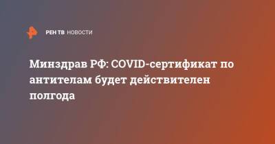 Минздрав РФ: COVID-сертификат по антителам будет действителен полгода - ren.tv - Россия - Минздрав