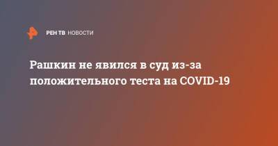 Валерий Рашкин - Рашкин не явился в суд из-за положительного теста на COVID-19 - ren.tv - Россия - Москва