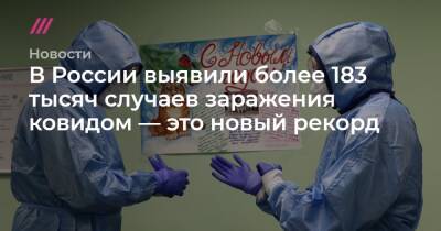 В России выявили более 183 тысяч случаев заражения ковидом — это новый рекорд - tvrain.ru - Россия - Санкт-Петербург - Москва - Свердловская обл. - Московская обл. - Красноярский край