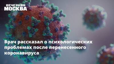 Дмитрий Еделев - Врач рассказал о психологических проблемах после перенесенного коронавируса - vm.ru