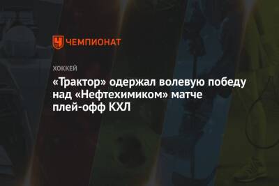 «Трактор» одержал волевую победу над «Нефтехимиком» матче плей-офф КХЛ - championat.com - Челябинск - Нижнекамск