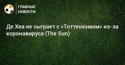 Де Хеа не сыграет с «Тоттенхэмом» из-за коронавируса (The Sun) - bombardir.ru