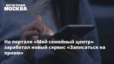На портале «Мой семейный центр» заработал новый сервис «Записаться на прием» - vm.ru - Москва