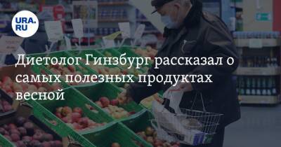 Михаил Гинзбург - Диетолог Гинзбург рассказал о самых полезных продуктах весной - ura.news