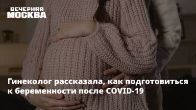 Анатолий Альтштейн - Гинеколог рассказала, как подготовиться к беременности после COVID-19 - vm.ru - Москва - Китай