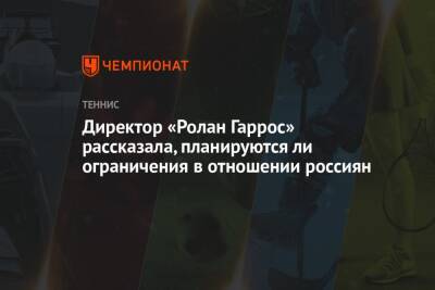 Директор «Ролан Гаррос» рассказала, планируются ли ограничения в отношении россиян - championat.com - Россия - Франция - Украина - Белоруссия