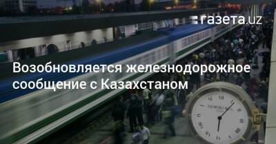 Возобновляется железнодорожное сообщение с Казахстаном - gazeta.uz - Казахстан - Узбекистан