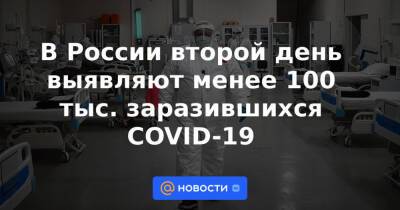 В России второй день выявляют менее 100 тыс. заразившихся COVID-19 - news.mail.ru - Россия