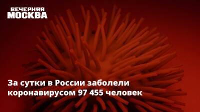 Александр Бутенко - За сутки в России заболели коронавирусом 97 455 человек - vm.ru - Россия - Москва