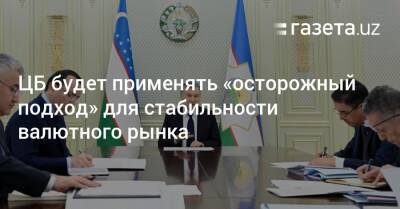 Шавкат Мирзиеев - ЦБ будет применять «осторожный подход» для стабильности валютного рынка - gazeta.uz - Узбекистан