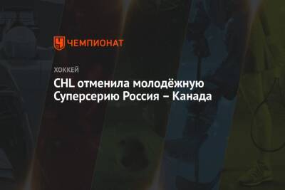 CHL отменила молодёжную Суперсерию Россия – Канада - championat.com - Россия - Белоруссия - Канада