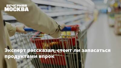 Эксперт рассказал, стоит ли запасаться продуктами впрок - vm.ru