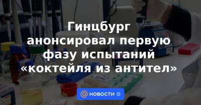 Гинцбург анонсировал первую фазу испытаний «коктейля из антител» - news.mail.ru