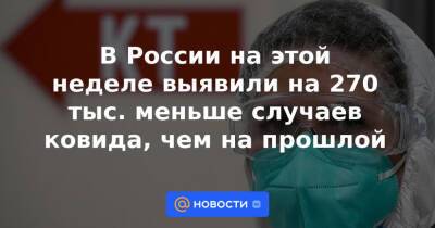 В России на этой неделе выявили на 270 тыс. меньше случаев ковида, чем на прошлой - news.mail.ru - Россия - Москва