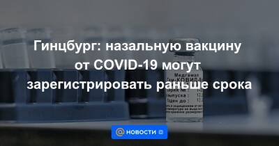 Гинцбург: назальную вакцину от COVID-19 могут зарегистрировать раньше срока - news.mail.ru - Россия - Минздрав