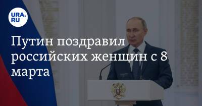 Владимир Путин - Путин поздравил российских женщин с 8 марта - ura.news - Россия - Президент