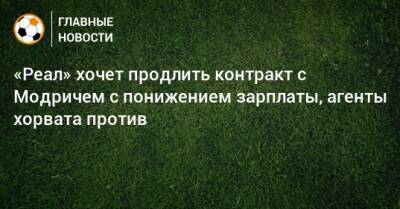Лука Модрич - «Реал» хочет продлить контракт с Модричем с понижением зарплаты, агенты хорвата против - bombardir.ru
