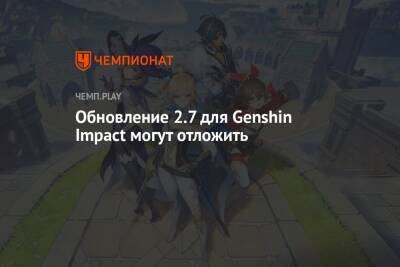 Обновление 2.7 для Genshin Impact могут отложить - championat.com