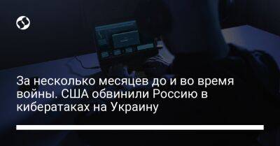 За несколько месяцев до и во время войны. США обвинили Россию в кибератаках на Украину - liga.net - Россия - Украина - Сша