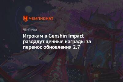 Игрокам в Genshin Impact раздадут ценные награды за перенос обновления 2.7 - championat.com - Китай
