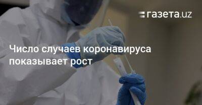 Число случаев коронавируса показывает рост - gazeta.uz - Узбекистан - Пресс-Служба