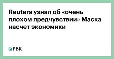 Илон Маск - Вильям Гейтс - Джефф Безос - Reuters узнал об «очень плохом предчувствии» Маска насчет экономики - smartmoney.one - Украина