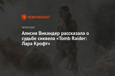 Алисия Викандер рассказала о судьбе сиквела «Tomb Raider: Лара Крофт» - championat.com