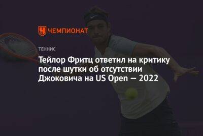 Джокович Новак - Тейлор Фритц ответил на критику после шутки об отсутствии Джоковича на US Open — 2022 - championat.com - Сша
