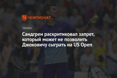 Сандгрен раскритиковал запрет, который может не позволить Джоковичу сыграть на US Open - championat.com - Сша - Канада