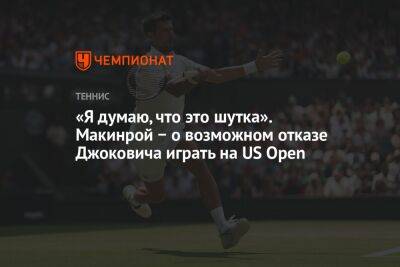 Джокович Новак - «Я думаю, что это шутка». Макинрой − о возможном отказе Джоковича играть на US Open - championat.com - Сша - Канада