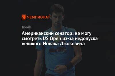 Джокович Новак - Американский сенатор: не могу смотреть US Open из-за недопуска великого Новака Джоковича - championat.com - Сша - Канада