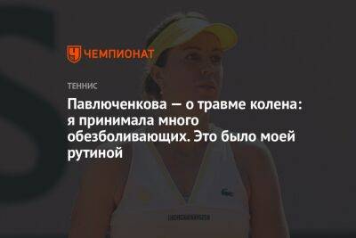 Анастасия Павлюченкова - Павлюченкова — о травме колена: я принимала много обезболивающих. Это было моей рутиной - championat.com - Россия - Санкт-Петербург - Австралия