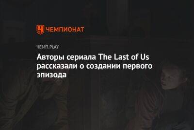 Авторы сериала The Last of Us рассказали о создании первого эпизода - championat.com