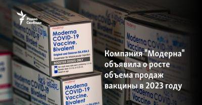 Компания "Модерна" объявила о росте объема продаж вакцины в 2023 году - svoboda.org - Сша