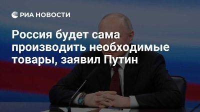 Владимир Путин - Путин: Россия будет сама производить необходимые товары, включая лекарства - smartmoney.one - Россия