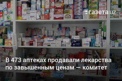 В 473 аптеках Узбекистана продавали лекарства по завышенным ценам — Комитет по конкуренции - gazeta.uz - Узбекистан - Ташкент