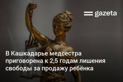 В Кашкадарье медсестра приговорена к 2,5 годам лишения свободы за продажу ребёнка - gazeta.uz - Узбекистан