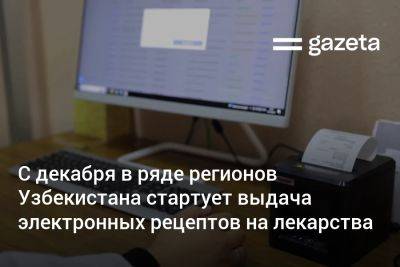 С декабря в ряде регионов Узбекистана стартует выдача электронных рецептов на лекарства - gazeta.uz - Узбекистан - Ташкент