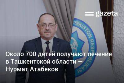 Нурмат Атабеков - Около 700 детей получают лечение от острого гастроэнтерита в Ташкентской области — Нурмат Атабеков - gazeta.uz - Узбекистан - Ташкент